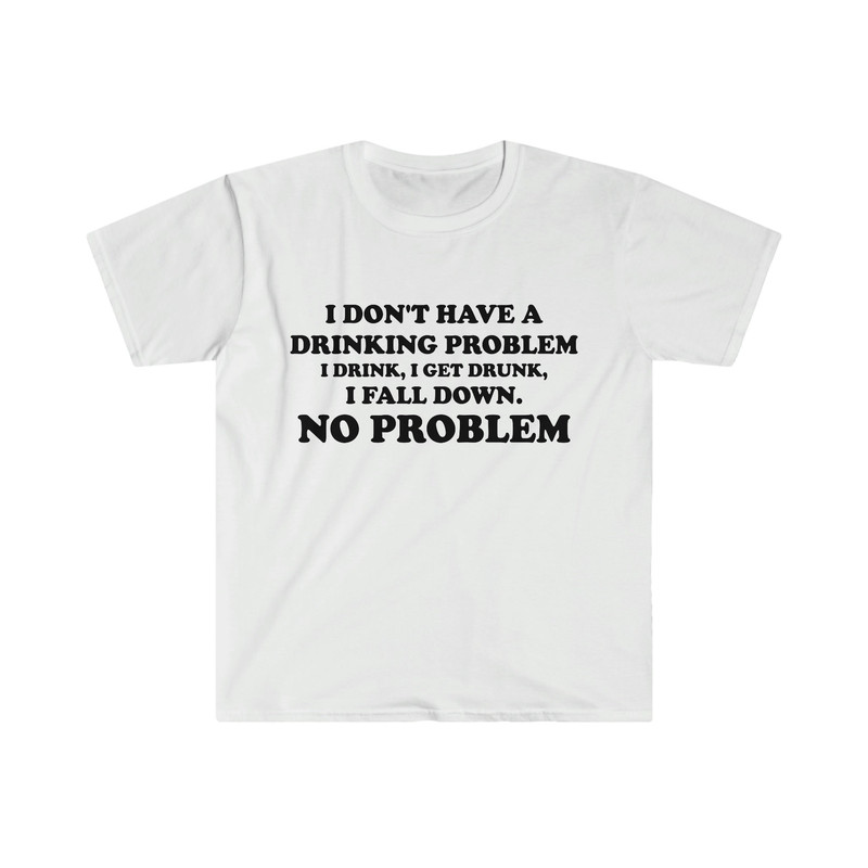 Funny Y2K Parody TShirt - I Don't Have a Drinking Problem, I Drink, I Get Drunk, I Fall Down, NO PROBLEM Oddly Specific Tee - 1.jpg