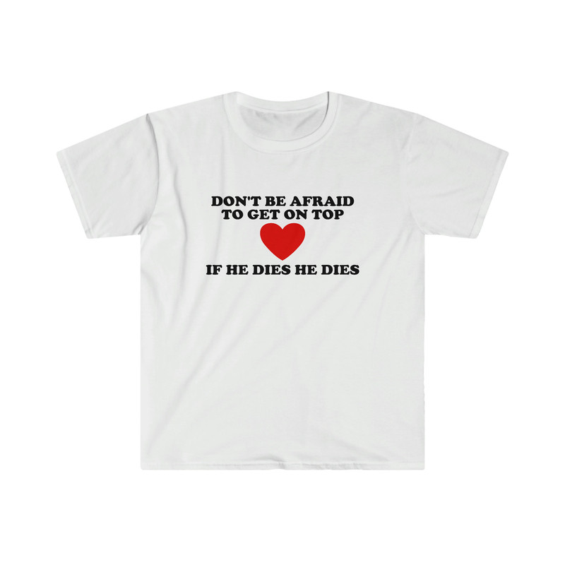 Funny Y2K TShirt - Don't Be Afraid to Get on Top If He Died He Dies 2000's Style Meme Tee - Gift Shirt for Her - 1.jpg
