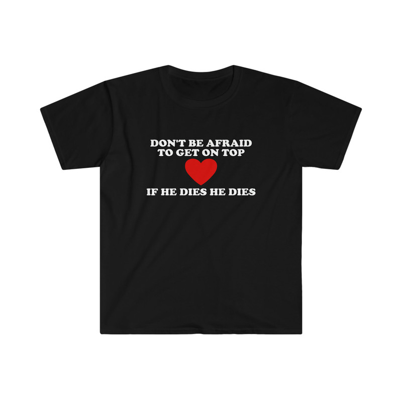 Funny Y2K TShirt - Don't Be Afraid to Get on Top If He Died He Dies 2000's Style Meme Tee - Gift Shirt for Her - 2.jpg