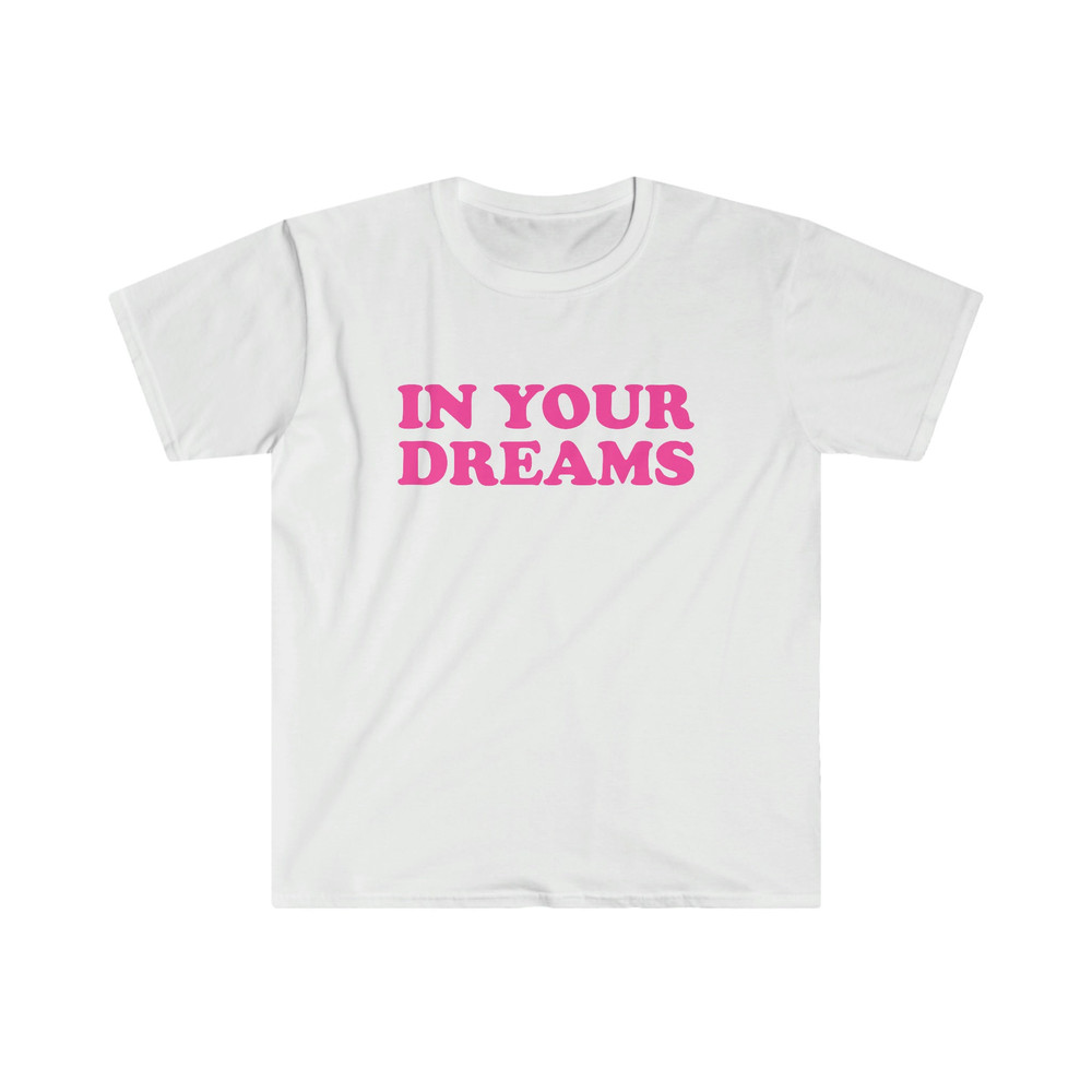 Funny Y2K TShirt - IN YOUR Dreams 2000's Celebrity Inspired Meme Tee - Gift Shirt - 2.jpg