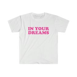 Funny Y2K TShirt - IN YOUR Dreams 2000s Celebrity Inspired Meme Tee - Gift Shirt