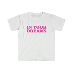 funny y2k tshirt - in your dreams 2000s celebrity inspired meme tee - gift shirt