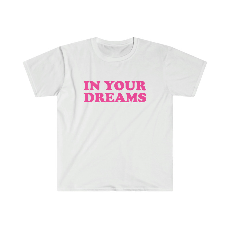 Funny Y2K TShirt - IN YOUR Dreams 2000's Celebrity Inspired Meme Tee - Gift Shirt - 2.jpg