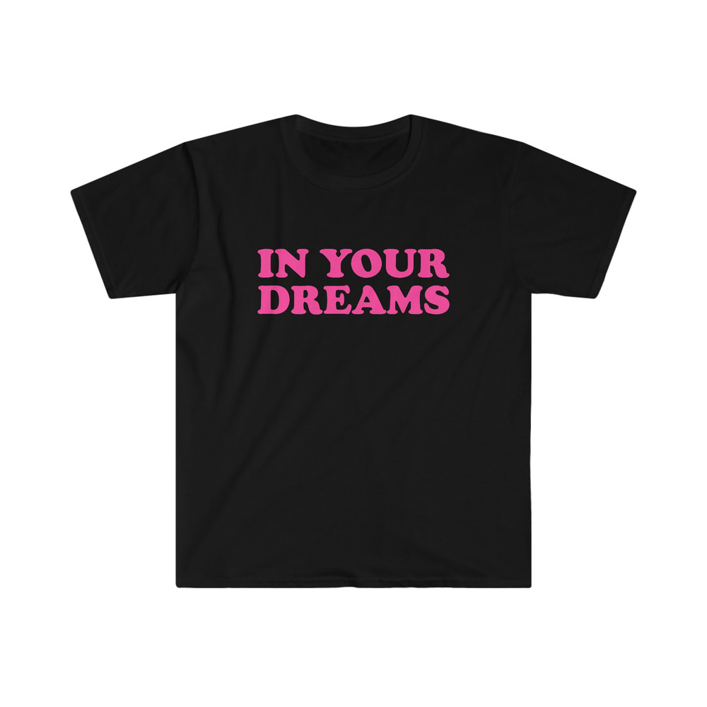 Funny Y2K TShirt - IN YOUR Dreams 2000's Celebrity Inspired Meme Tee - Gift Shirt - 3.jpg