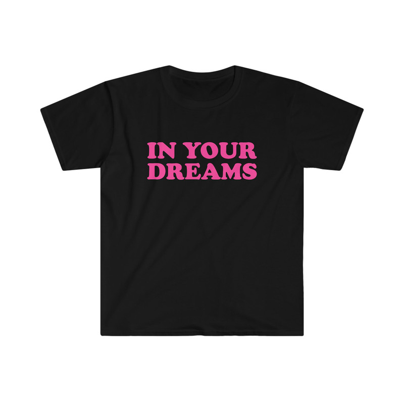 Funny Y2K TShirt - IN YOUR Dreams 2000's Celebrity Inspired Meme Tee - Gift Shirt - 3.jpg