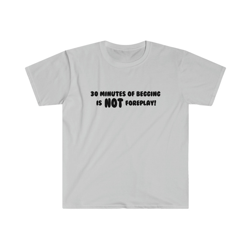 Funny Y2K TShirt, Thirty Minutes of Begging is NOT Foreplay! Meme Tee, Gift Shirt - 3.jpg