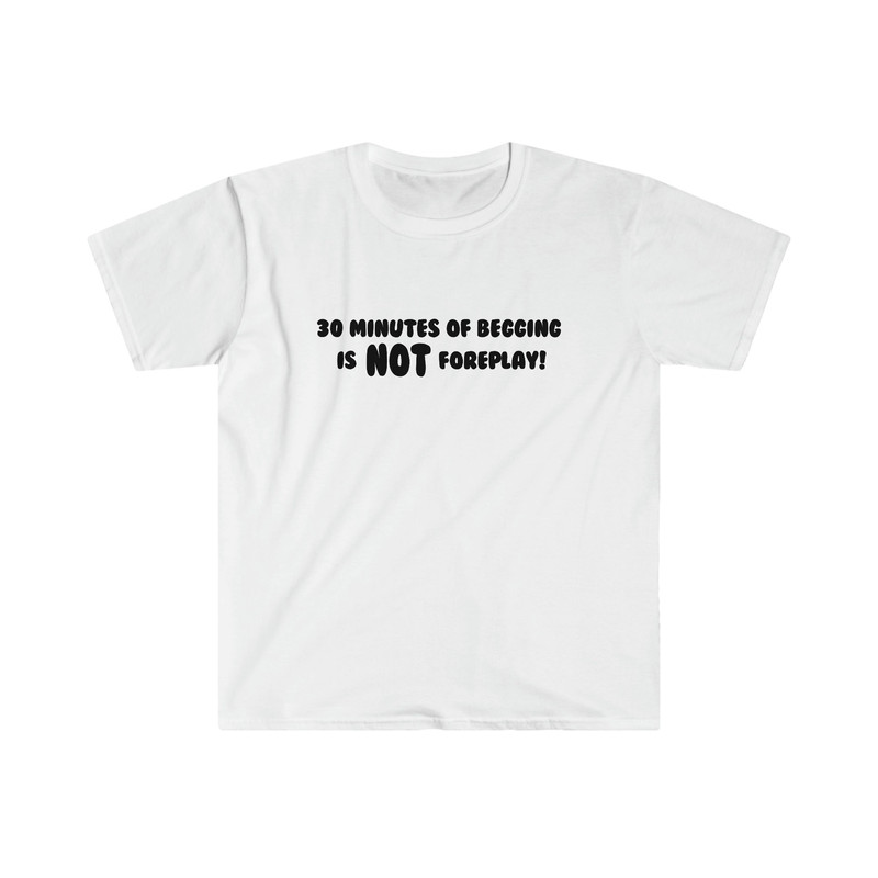 Funny Y2K TShirt, Thirty Minutes of Begging is NOT Foreplay! Meme Tee, Gift Shirt - 5.jpg