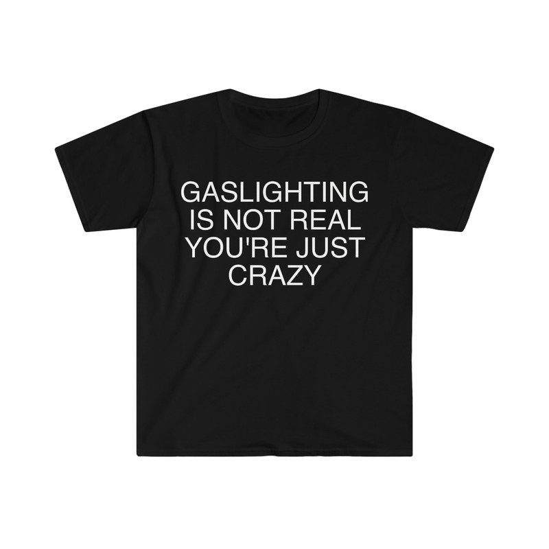 Gaslighting is Not Real You're Just Crazy Funny Meme T Shirt - 1.jpg