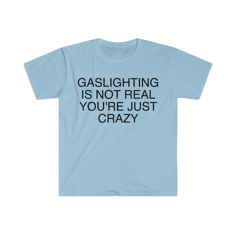 Gaslighting is Not Real You're Just Crazy Funny Meme T Shirt - 4.jpg