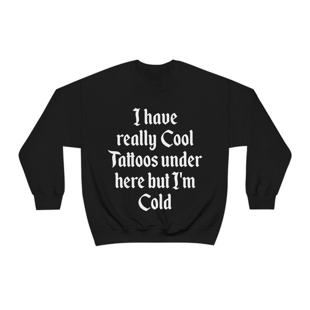 I Have Really Cool Tattoos Under Here but I'm Cold Funny Inked Up Meme Crewneck Sweatshirt - 1.jpg