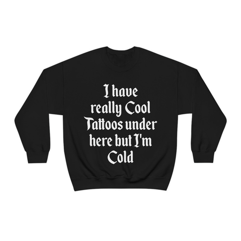 I Have Really Cool Tattoos Under Here but I'm Cold Funny Inked Up Meme Crewneck Sweatshirt - 1.jpg