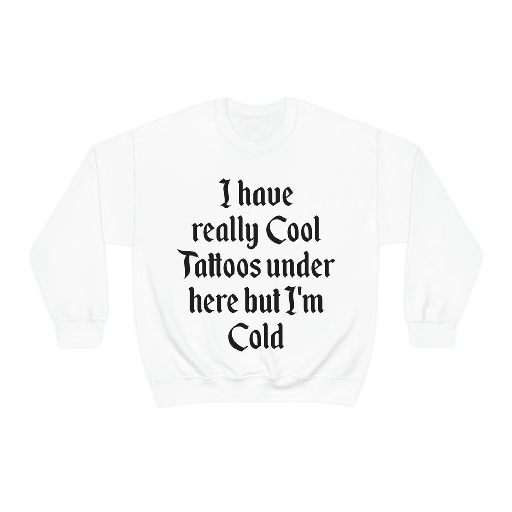 I Have Really Cool Tattoos Under Here but I'm Cold Funny Inked Up Meme Crewneck Sweatshirt - 3.jpg