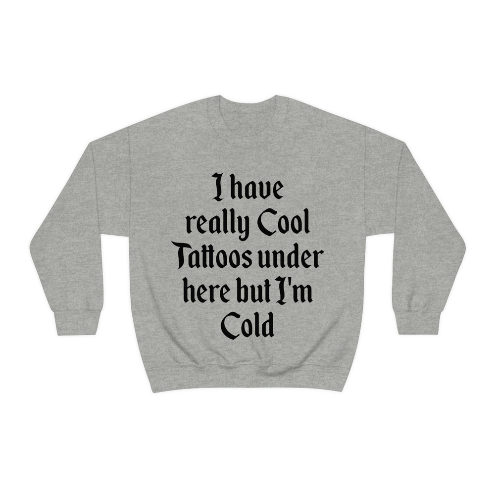I Have Really Cool Tattoos Under Here but I'm Cold Funny Inked Up Meme Crewneck Sweatshirt - 5.jpg