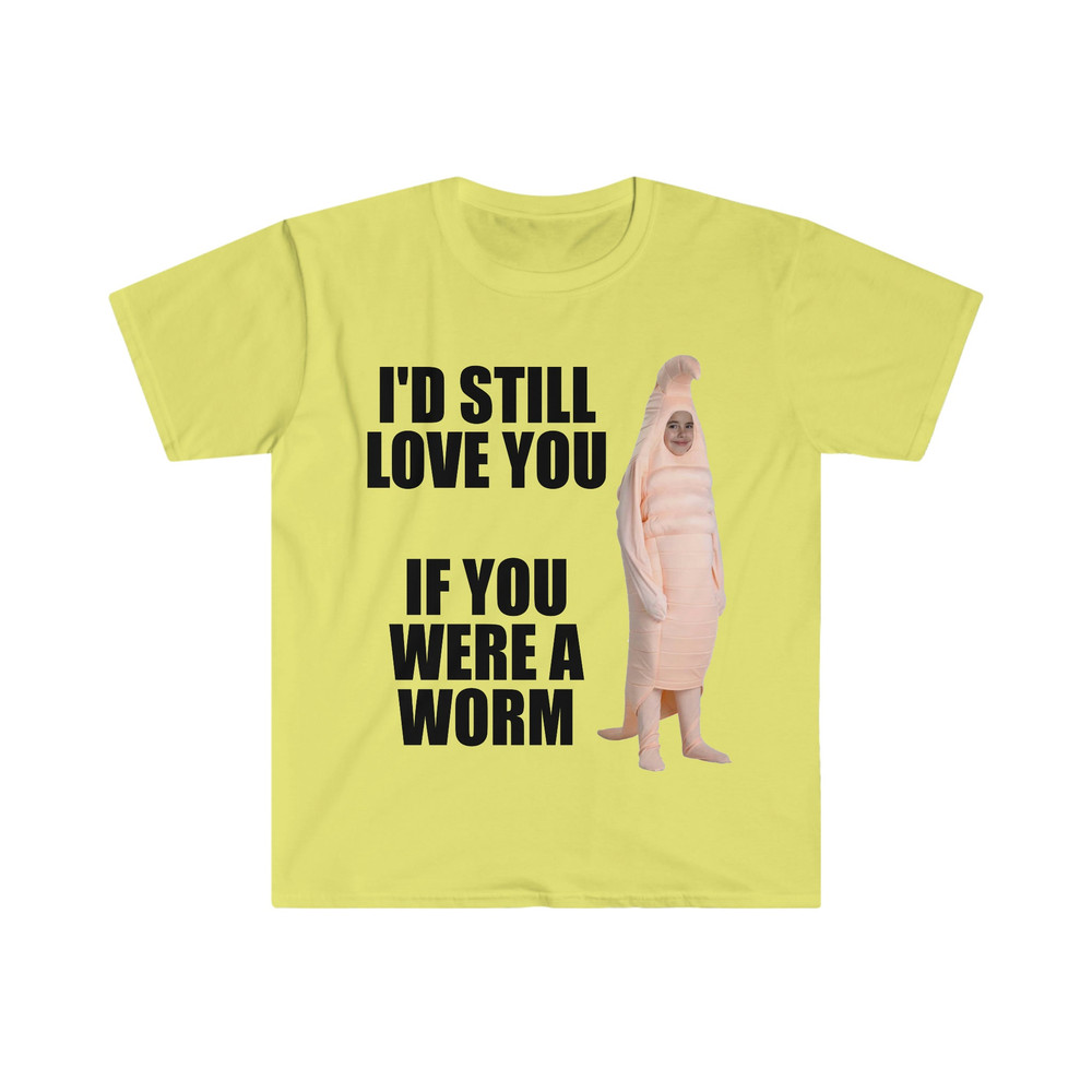 I'd Still Love You if You Were a Worm Funny Meme Tee Shirt - 3.jpg