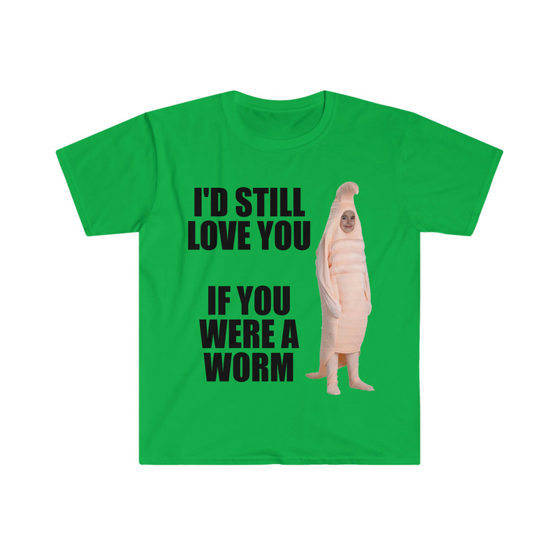 I'd Still Love You if You Were a Worm Funny Meme Tee Shirt - 4.jpg