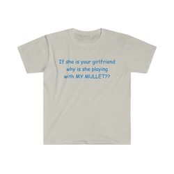 if shes your girlfriend why is she playing with my mullet funny meme tshirt