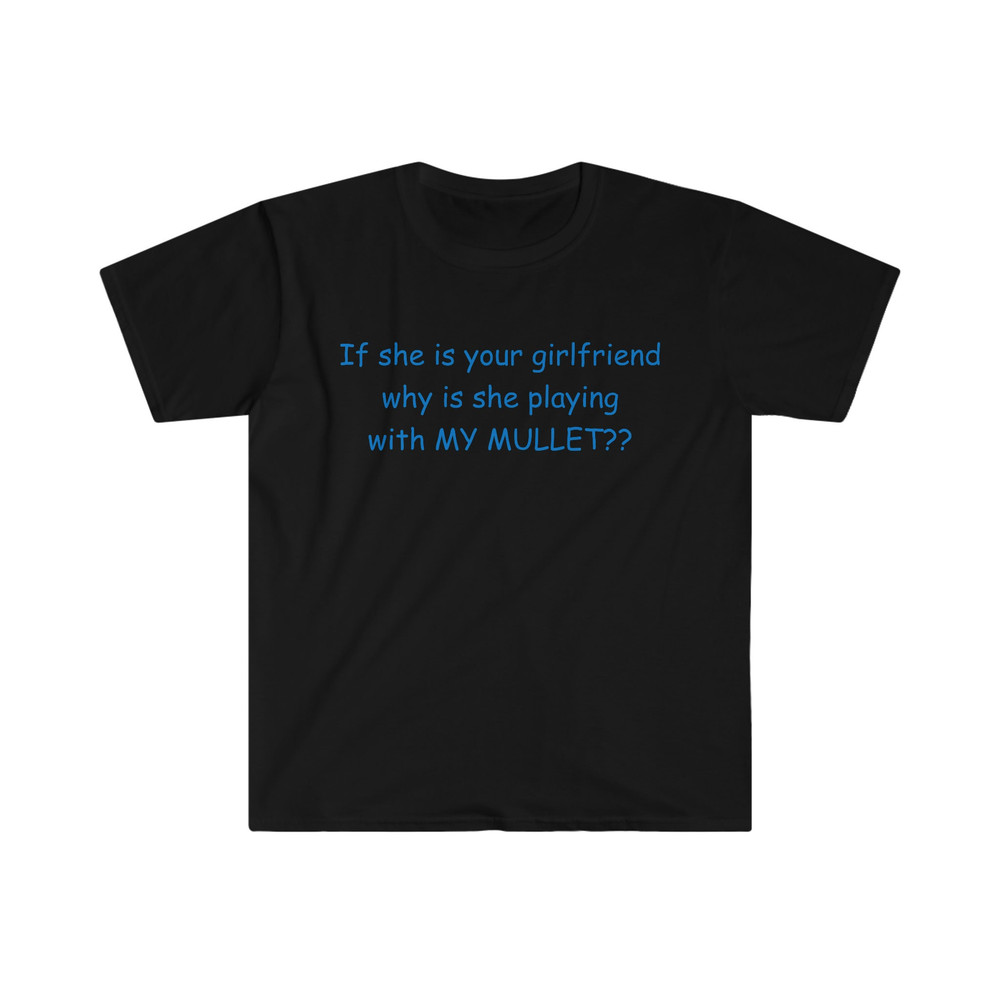 If She's Your Girlfriend Why is She Playing With MY MULLET Funny Meme TShirt - 2.jpg