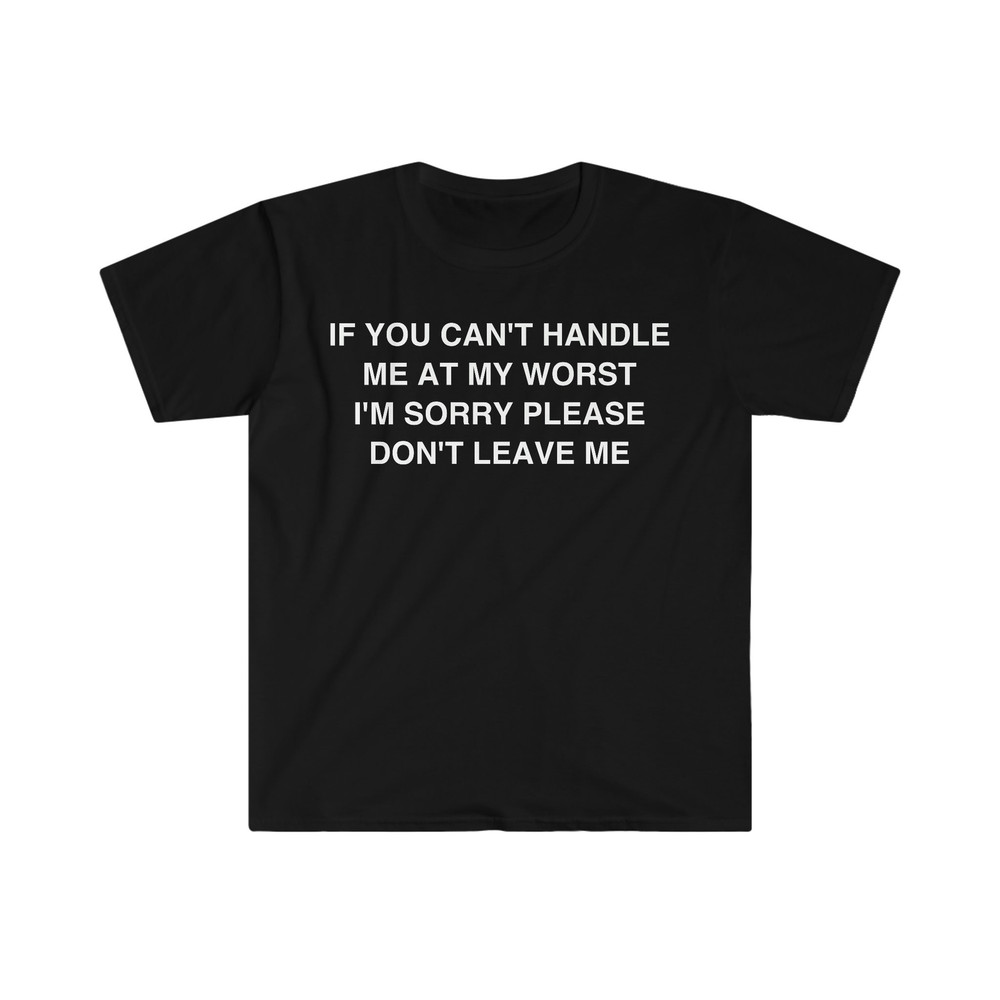 If You Can't Handle Me at my Worst I'm Sorry Please Don't Leave Me Funny Meme T Shirt - 1.jpg