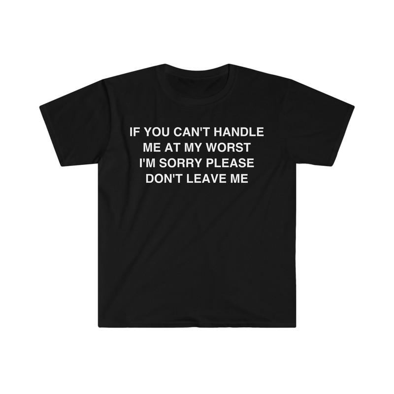 If You Can't Handle Me at my Worst I'm Sorry Please Don't Leave Me Funny Meme T Shirt - 1.jpg