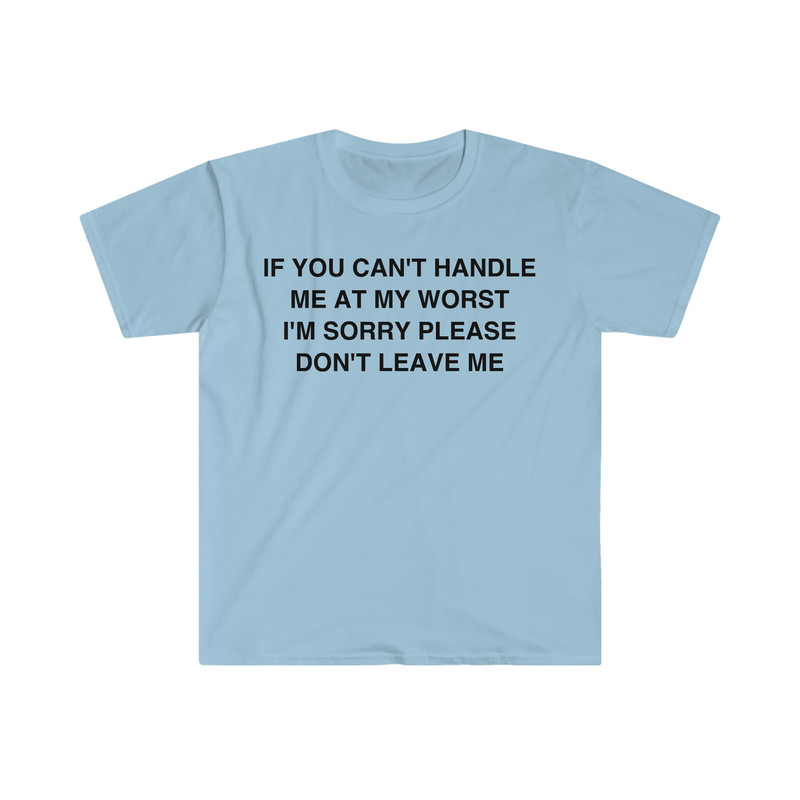 If You Can't Handle Me at my Worst I'm Sorry Please Don't Leave Me Funny Meme T Shirt - 5.jpg