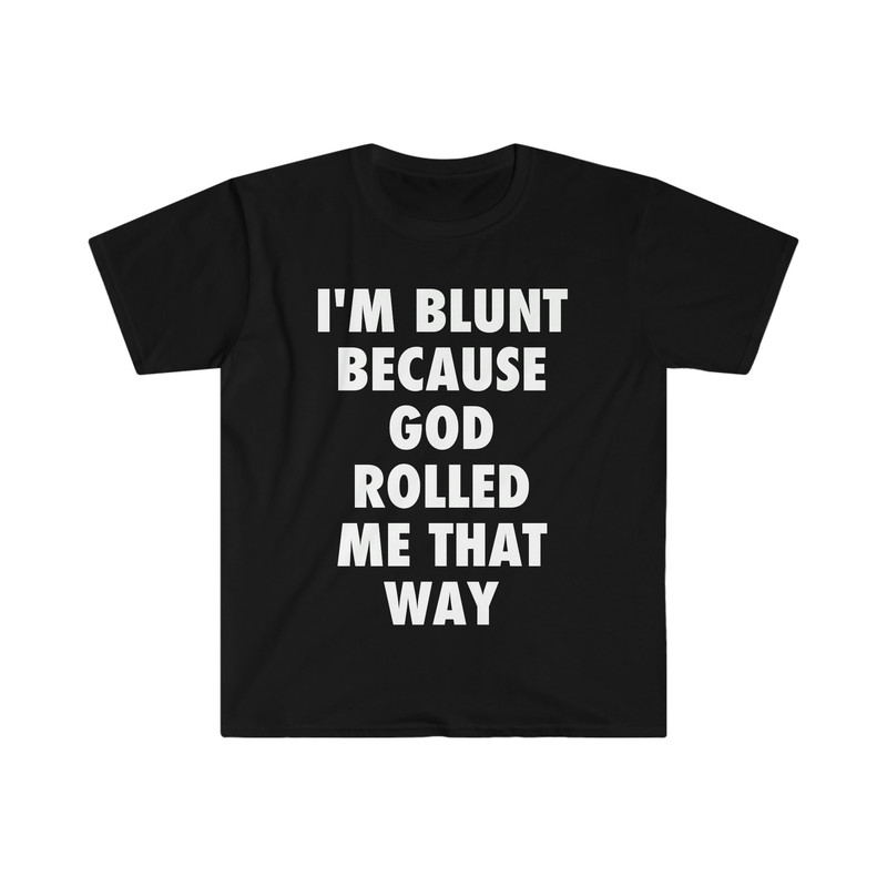 I'm Blunt because God Rolled Me That Way Funny Meme T Shirt - 1.jpg