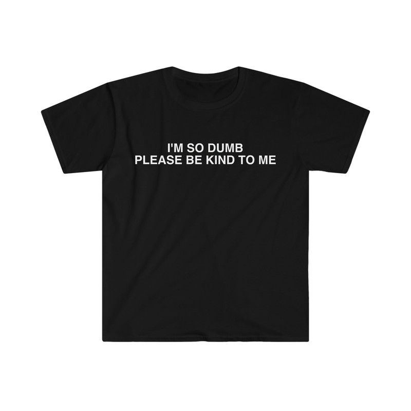I'm So Dumb Please Be Kind To Me Funny Meme T Shirt - 1.jpg