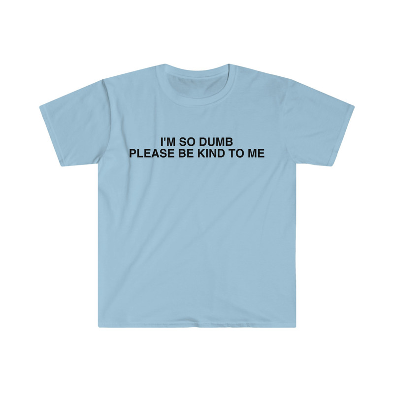 I'm So Dumb Please Be Kind To Me Funny Meme T Shirt - 3.jpg