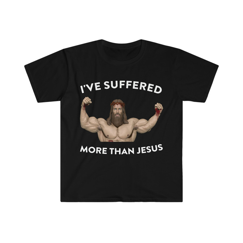 I've Suffered More Than Jesus Funny Meme T Shirt - 1.jpg