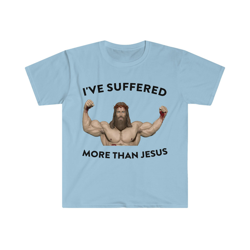I've Suffered More Than Jesus Funny Meme T Shirt - 5.jpg