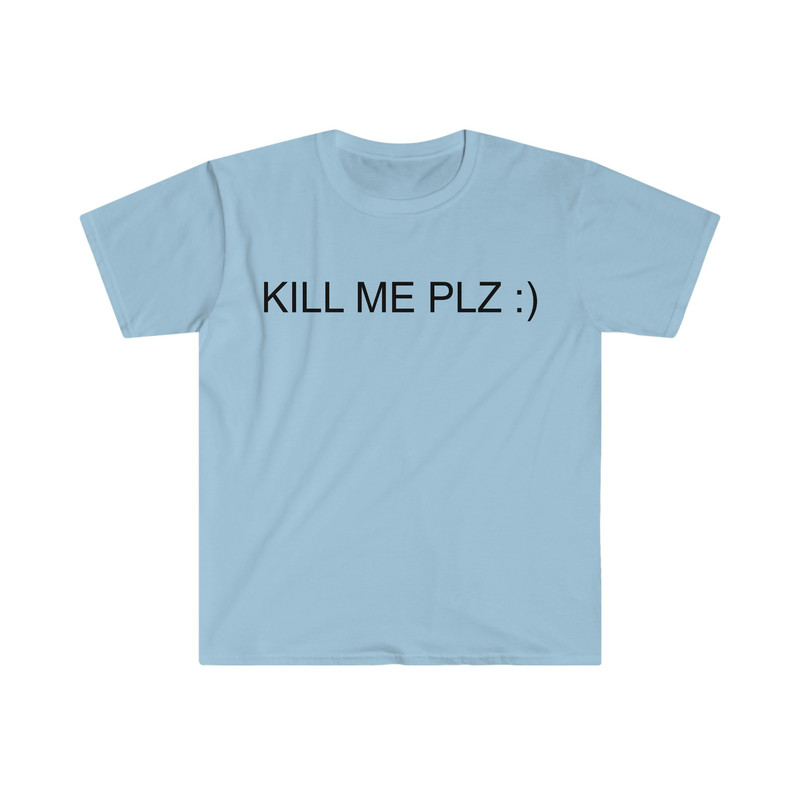 KILL ME PLZ ) Funny Sarcastic Meme Tee Shirt - 5.jpg