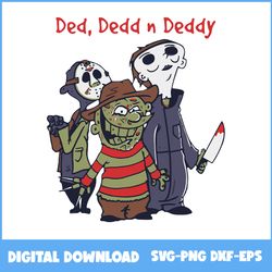 ded dedd n deddy svg, freddy krueger svg, jason voorhees svg, michael myers svg, halloween svg, png eps dxf file