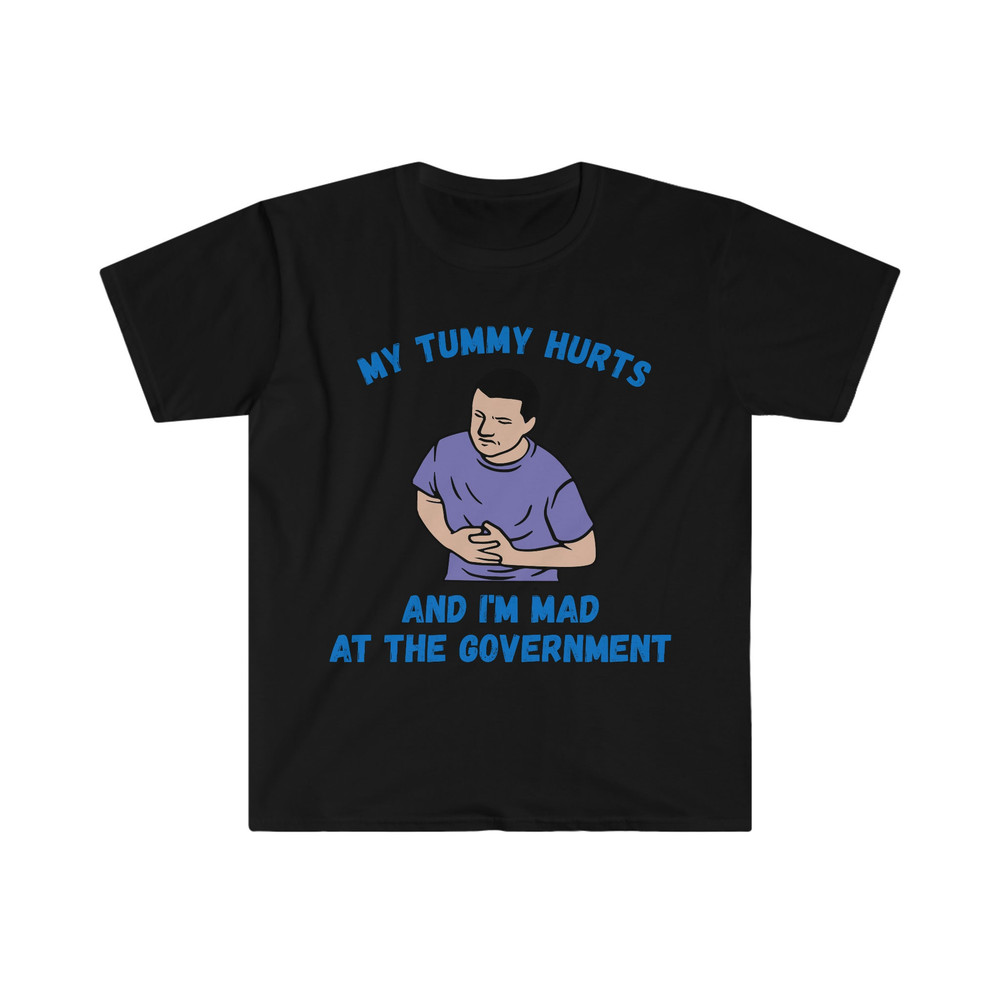 My Tummy Hurts and I'm Mad at the Government Funny Meme T Shirt - 1.jpg