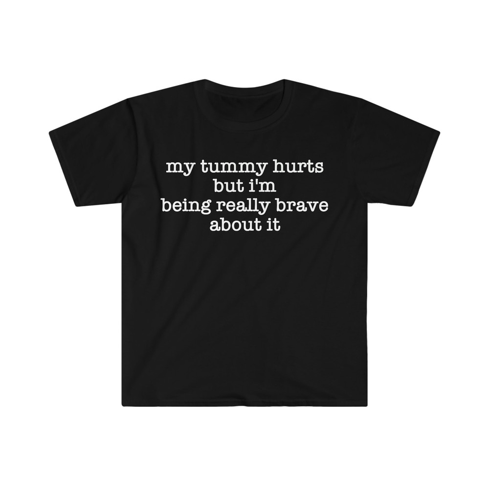 My Tummy Hurts but I'm Being Really Brave About It Funny Meme T Shirt - 1.jpg