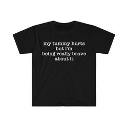 my tummy hurts but im being really brave about it funny meme t shirt