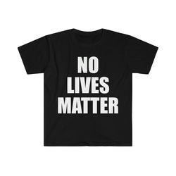 no lives matter funny parody t shirt