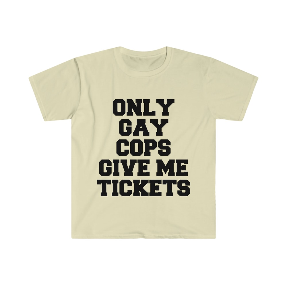 Only Gay Cops Give Me Tickets Funny Meme TShirt - 3.jpg