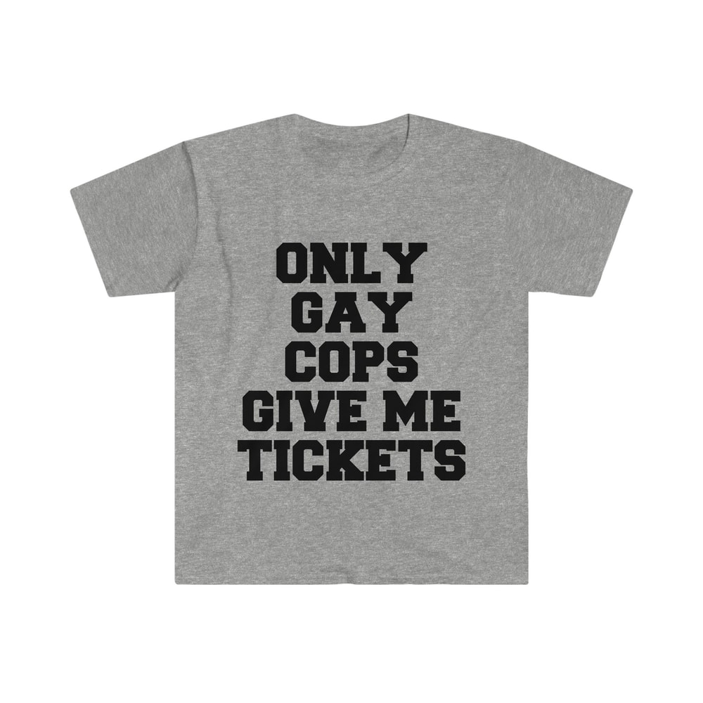 Only Gay Cops Give Me Tickets Funny Meme TShirt - 5.jpg