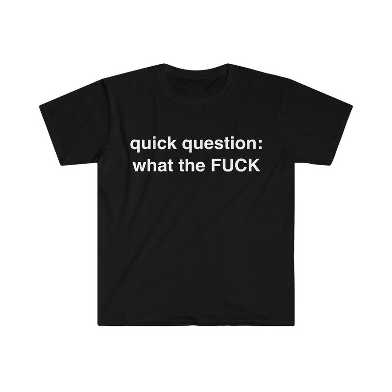 quick question what the FUCK Funny Meme TShirt - 1.jpg