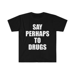 Say Perhaps to Drugs Funny Meme Tee Shirt