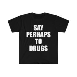 say perhaps to drugs funny meme tee shirt