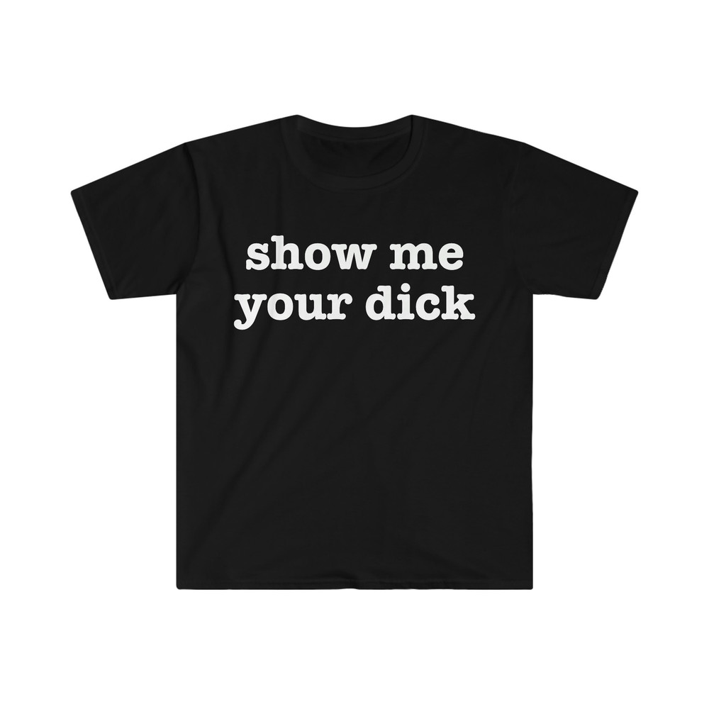 show me your dick Funny Meme T Shirt - 1.jpg