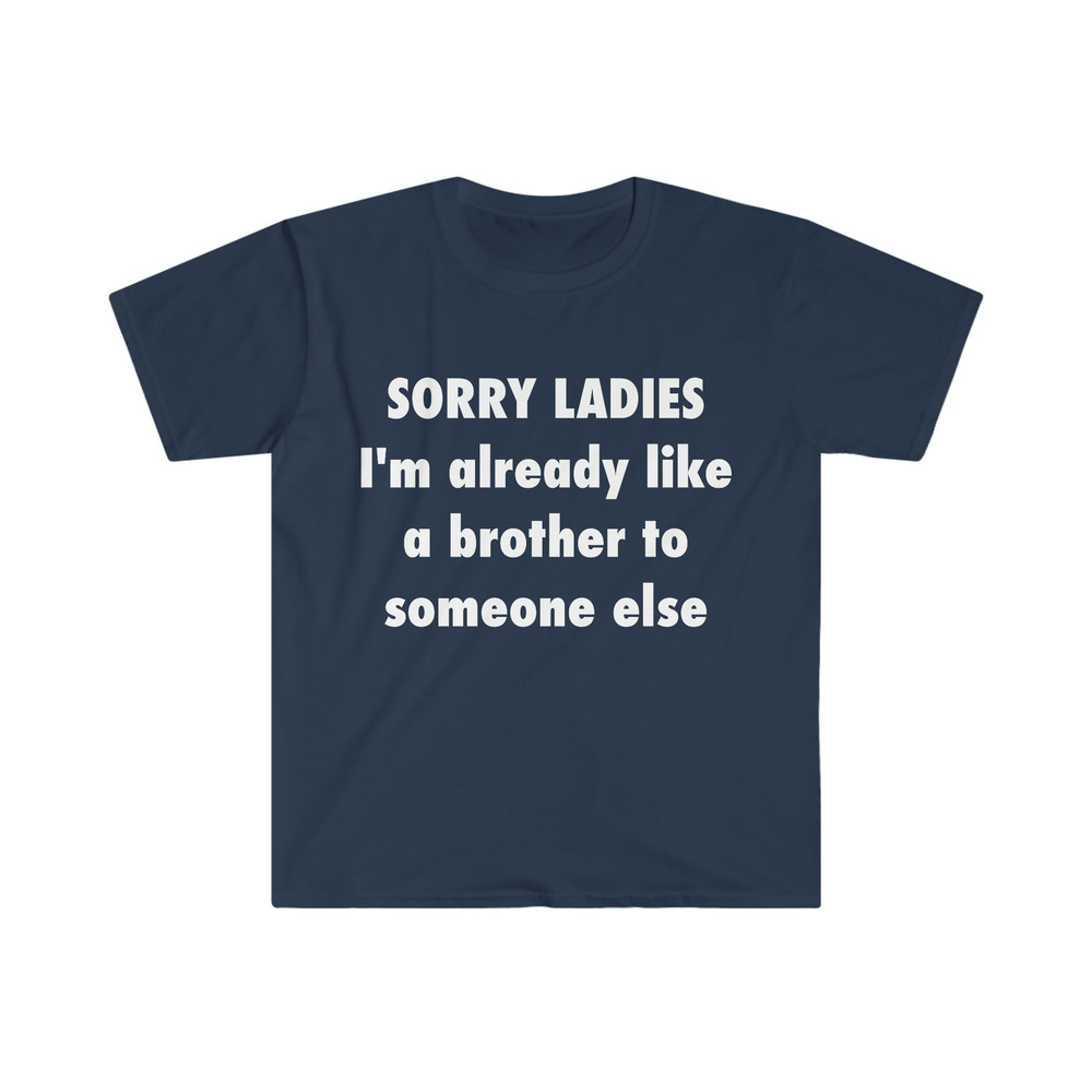 SORRY LADIES I'm Already Like a Brother to Someone Else Funny Meme T Shirt - 1.jpg