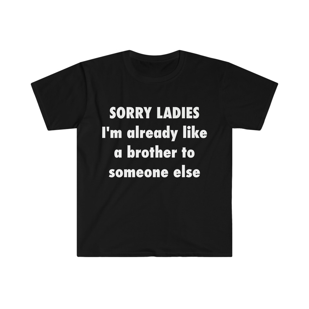 SORRY LADIES I'm Already Like a Brother to Someone Else Funny Meme T Shirt - 3.jpg