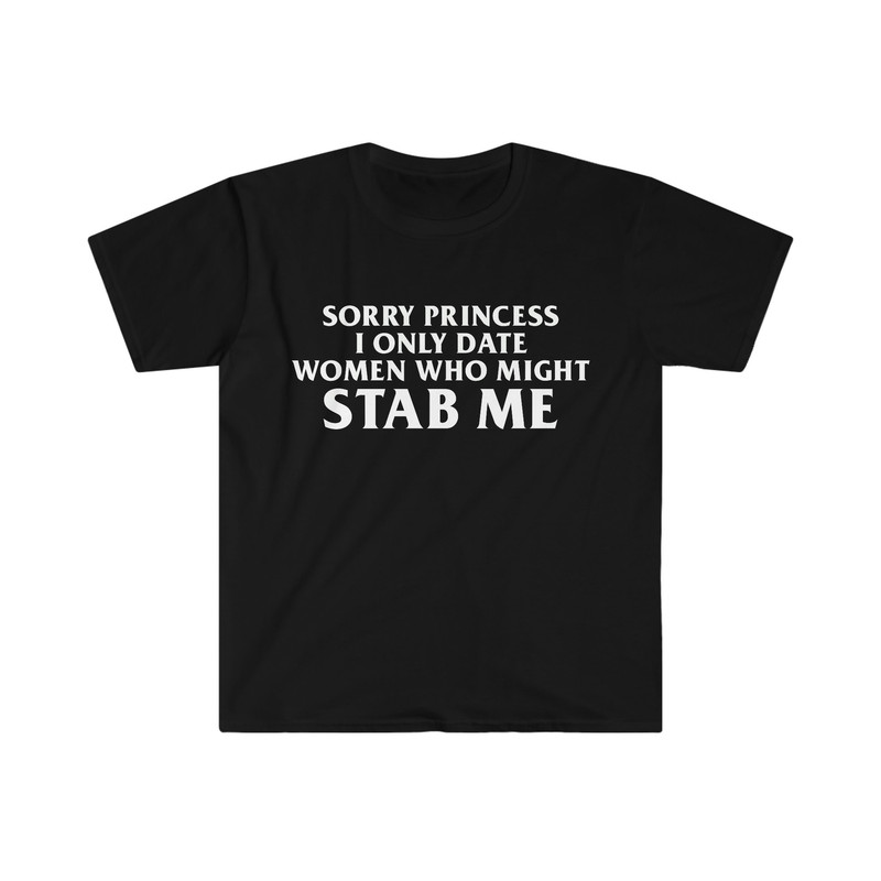 Sorry Princess I Only Date Women Who Might STAB ME Funny Meme Tee Shirt - 1.jpg