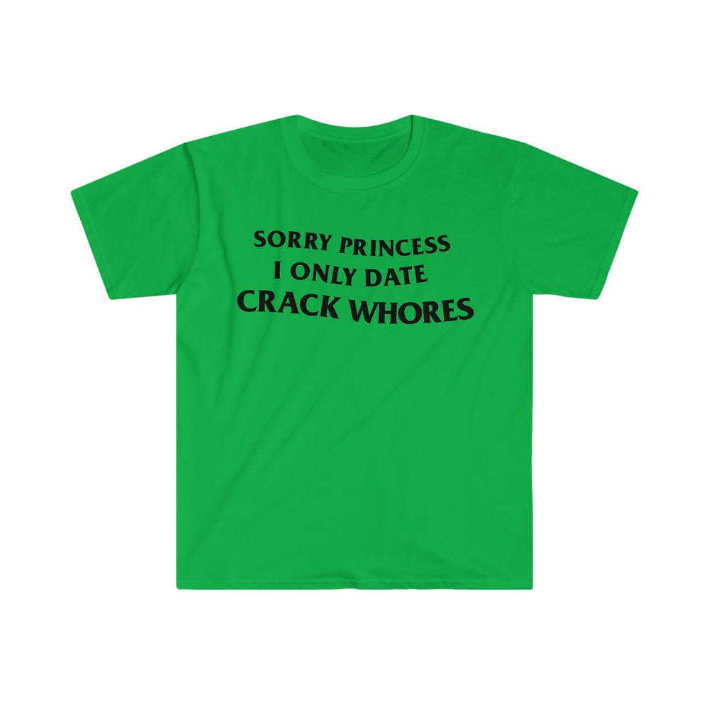 Sorry Princess I Only Date CRACK WHORES Funny Meme T Shirt - 3.jpg