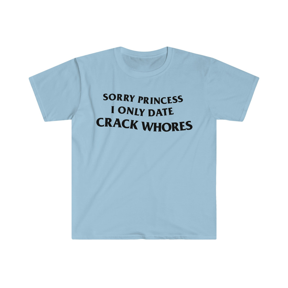 Sorry Princess I Only Date CRACK WHORES Funny Meme T Shirt - 5.jpg