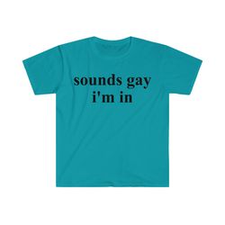 sounds gay im in funny meme t shirt