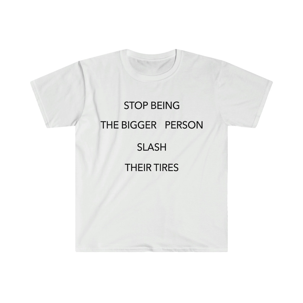 Stop Being the Bigger Person Slash Their Tires Funny Y2K 2000's Celebrity Inspired Meme TShirt - 1.jpg