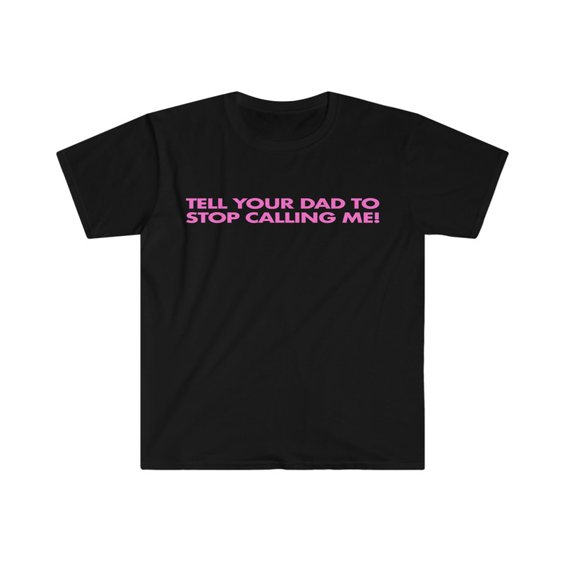 Tell Your Dad to Stop Calling Me! Funny Y2K 2000's Celebrity Inspired Meme TShirt - 2.jpg