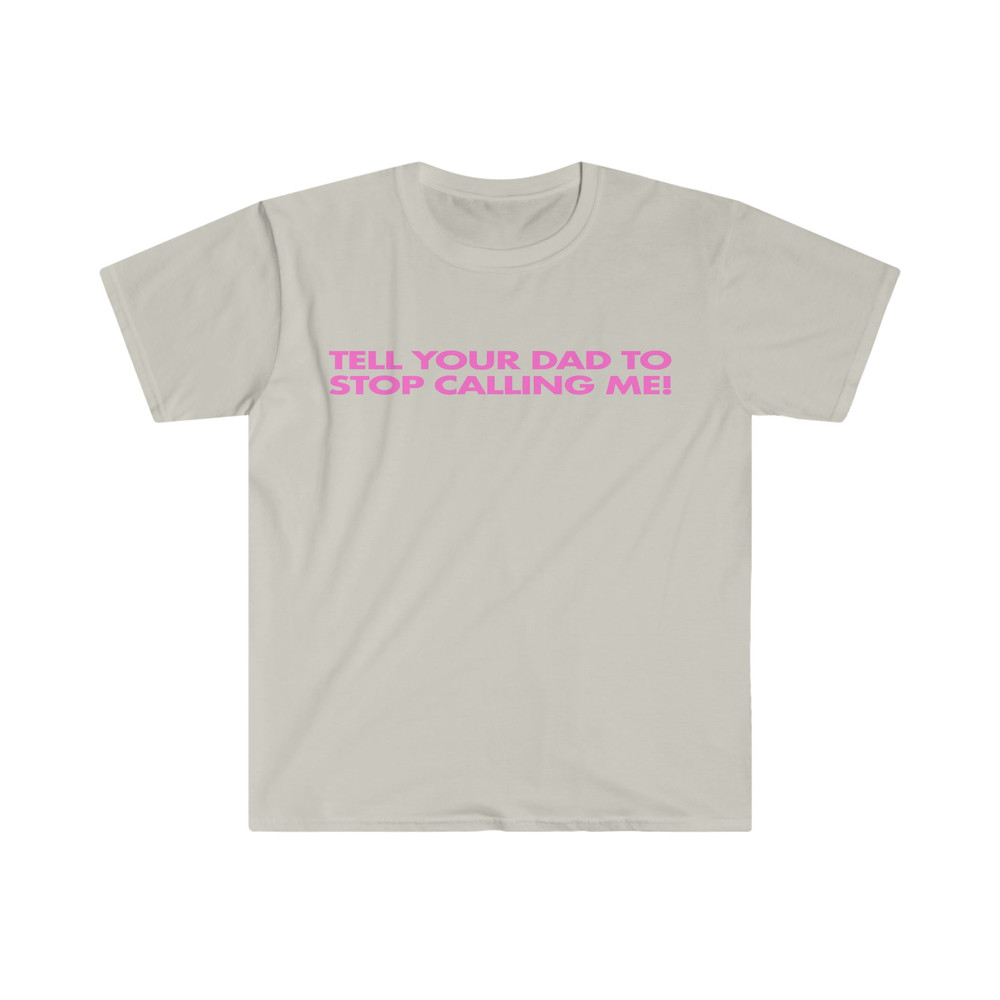 Tell Your Dad to Stop Calling Me! Funny Y2K 2000's Celebrity Inspired Meme TShirt - 3.jpg